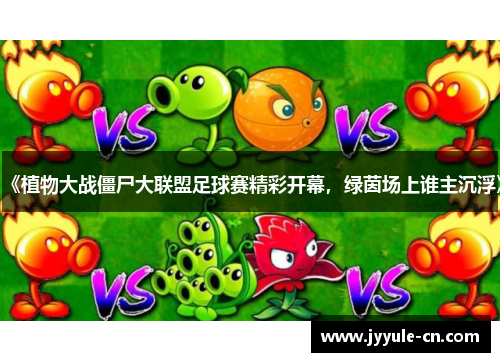 《植物大战僵尸大联盟足球赛精彩开幕，绿茵场上谁主沉浮》